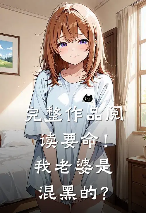 完整作品阅读要命！我老婆是混黑的？