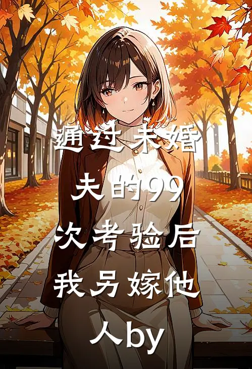 通过未婚夫的99次考验后，我另嫁他人by