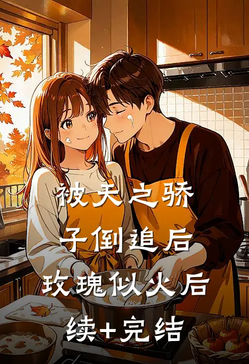 被天之骄子倒追后，玫瑰似火后续+完结