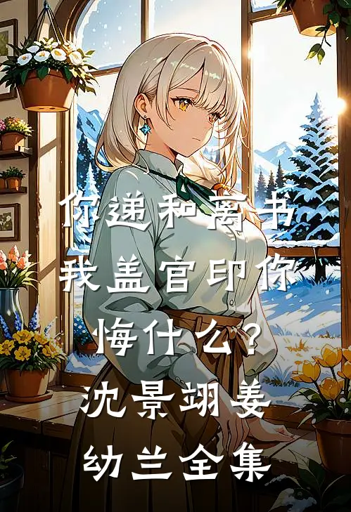 你递和离书，我盖官印你悔什么？沈景翊姜幼兰 全集