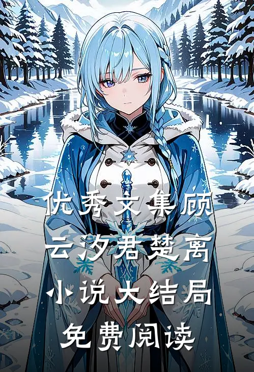 优秀文集顾云汐君楚离小说大结局免费阅读