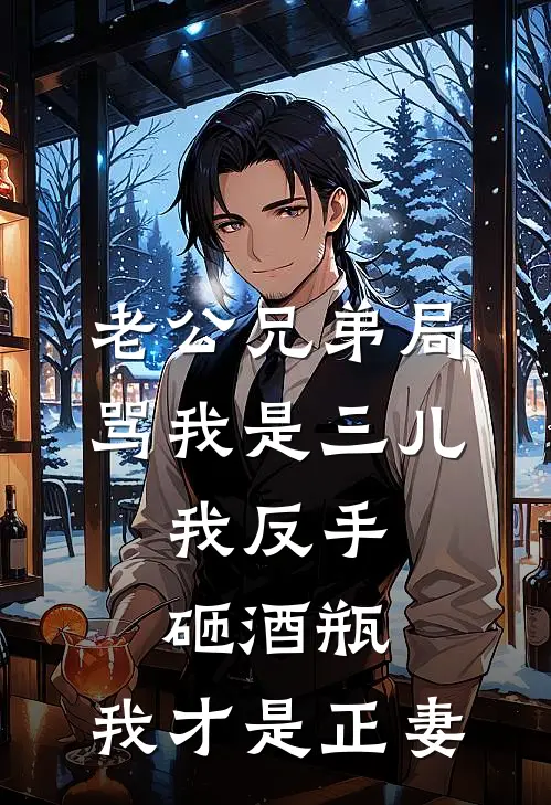 老公兄弟局骂我是三儿，我反手砸酒瓶：我才是正妻