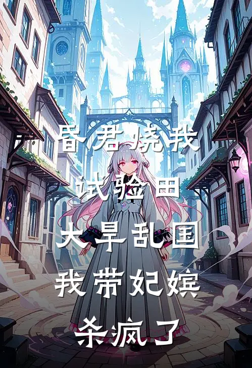 昏君烧我试验田，大旱乱国我带妃嫔杀疯了