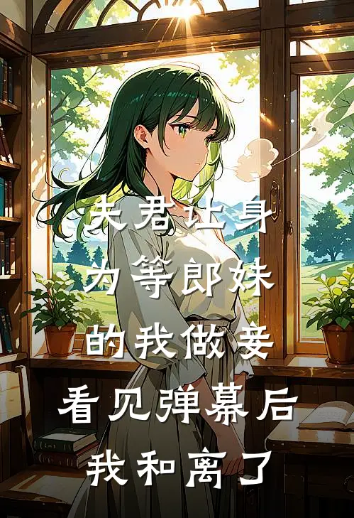 夫君让身为等郎妹的我做妾，看见弹幕后我和离了