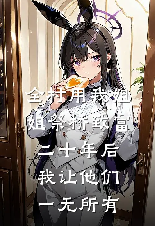 全村用我姐姐祭桥致富，二十年后我让他们一无所有