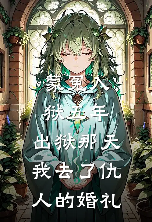 蒙冤入狱五年，出狱那天我去了仇人的婚礼