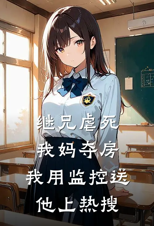继兄虐死我妈夺房，我用监控送他上热搜