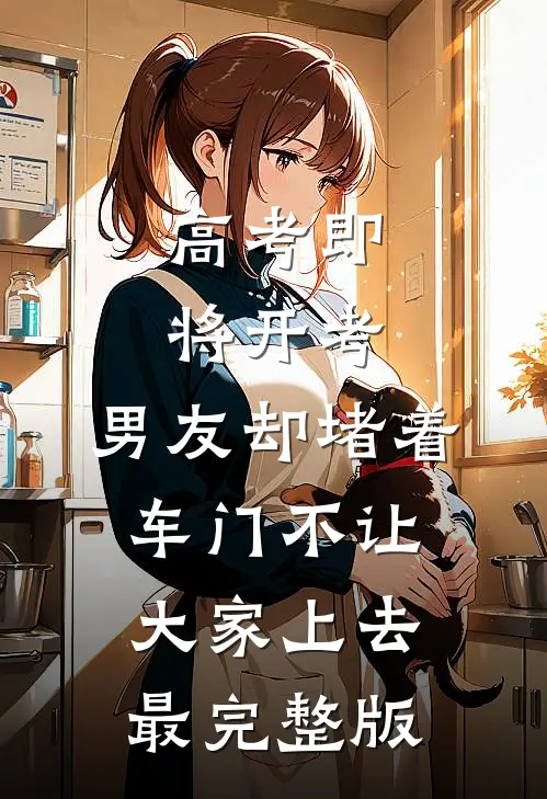 高考即将开考，男友却堵着车门不让大家上去最完整版