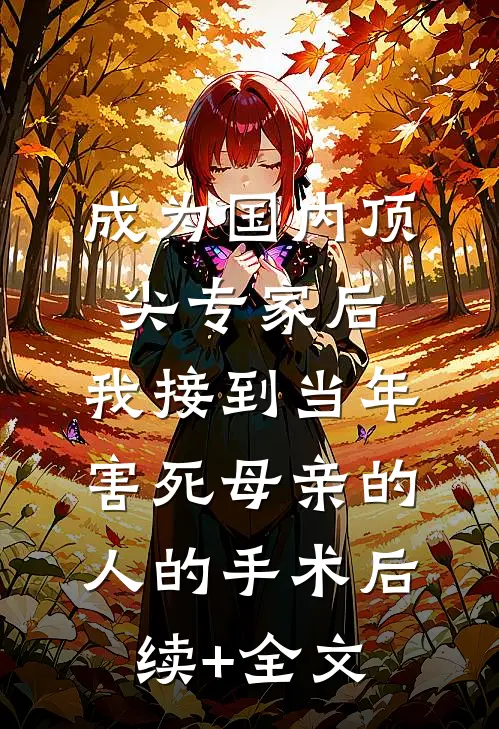成为国内顶尖专家后，我接到当年害死母亲的人的手术后续+全文