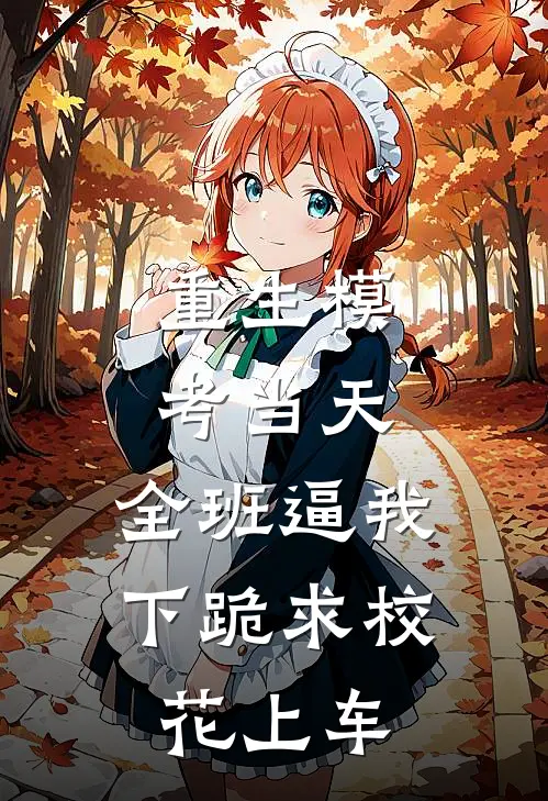 重生模考当天，全班逼我下跪求校花上车