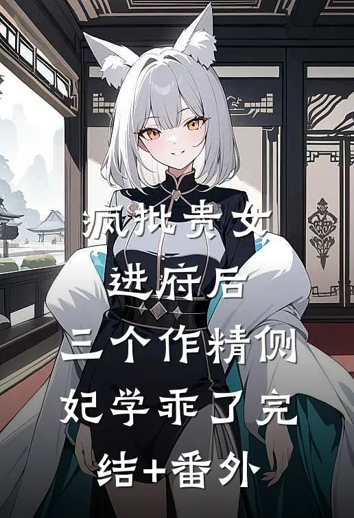 疯批贵女进府后，三个作精侧妃学乖了完结+番外
