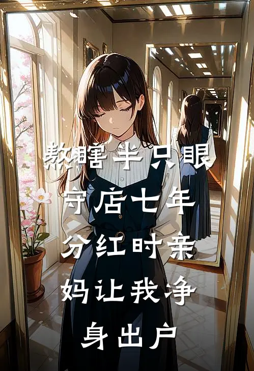 熬瞎半只眼守店七年，分红时亲妈让我净身出户