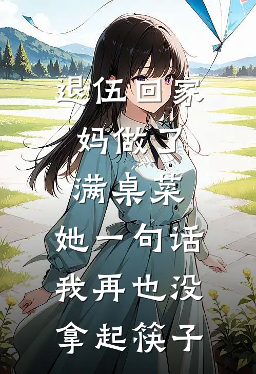 退伍回家，妈做了满桌菜，她一句话我再也没拿起筷子
