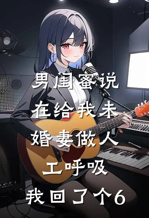 男闺蜜说在给我未婚妻做人工呼吸，我回了个6
