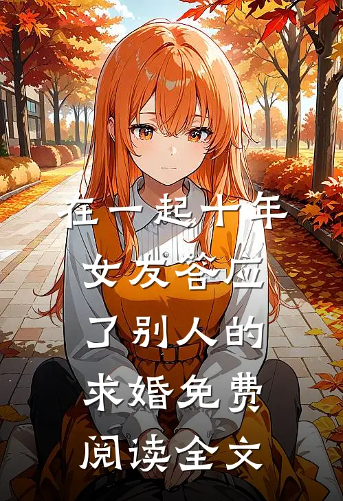 在一起十年，女友答应了别人的求婚免费阅读全文