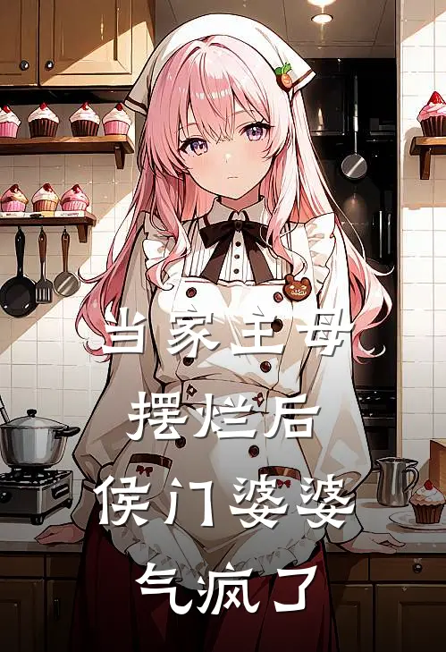 当家主母摆烂后，侯门婆婆气疯了