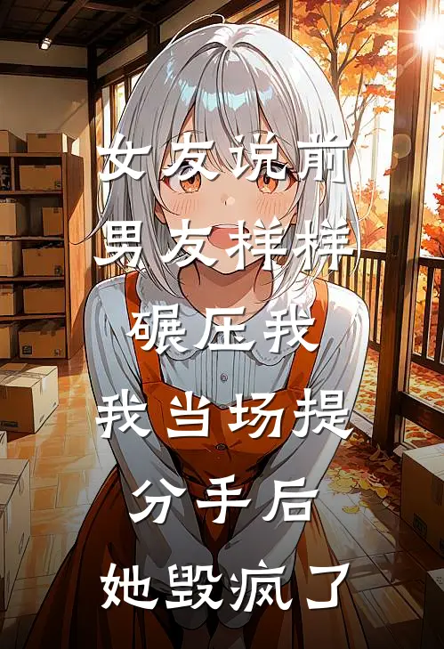女友说前男友样样碾压我，我当场提分手后，她毁疯了