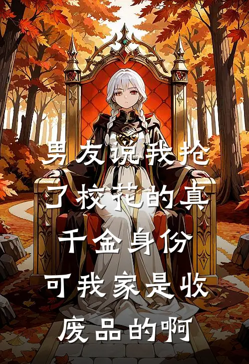 男友说我抢了校花的真千金身份，可我家是收废品的啊