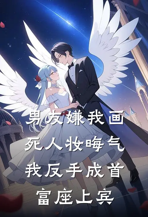 男友嫌我画死人妆晦气，我反手成首富座上宾