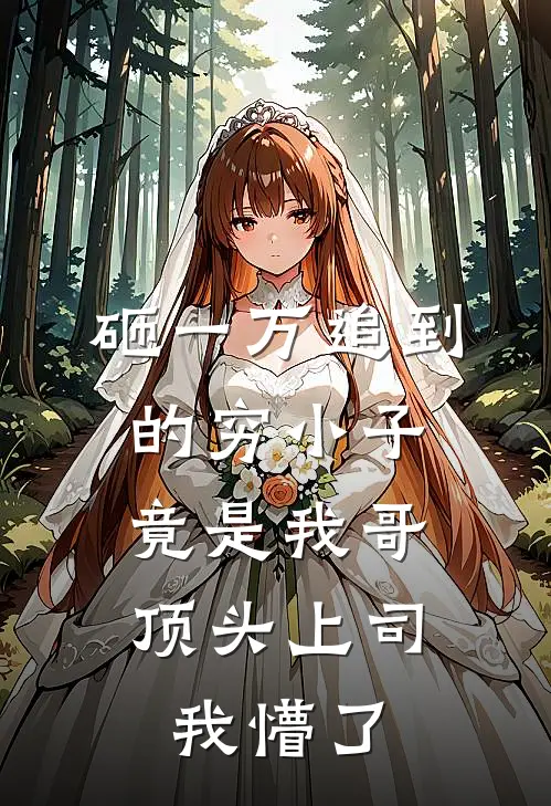 砸一万追到的穷小子，竟是我哥顶头上司，我懵了