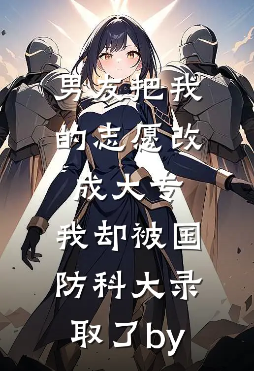 男友把我的志愿改成大专，我却被国防科大录取了by