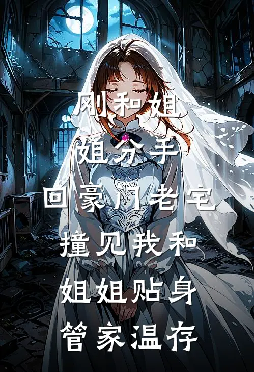 刚和姐姐分手，回豪门老宅撞见我和姐姐贴身管家温存