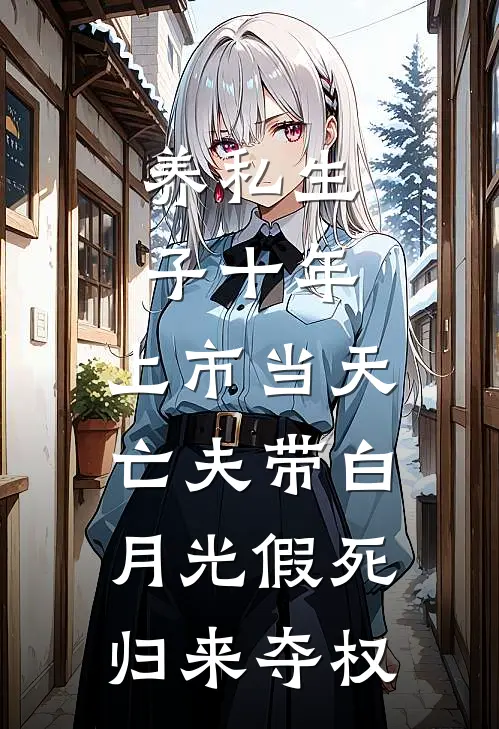 养私生子十年，上市当天亡夫带白月光假死归来夺权