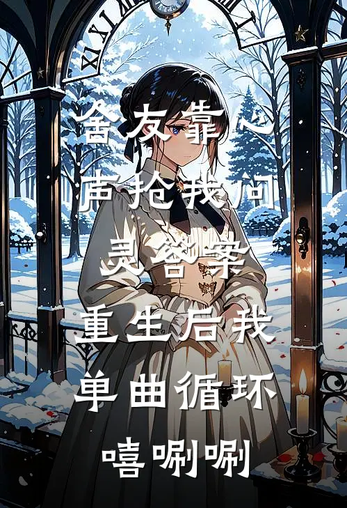 舍友靠心声抢我问灵答案，重生后我单曲循环嘻唰唰