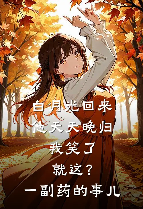 白月光回来他天天晚归，我笑了：就这？一副药的事儿