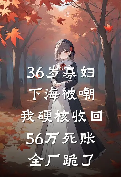 36岁寡妇下海被嘲，我硬核收回56万死账，全厂跪了
