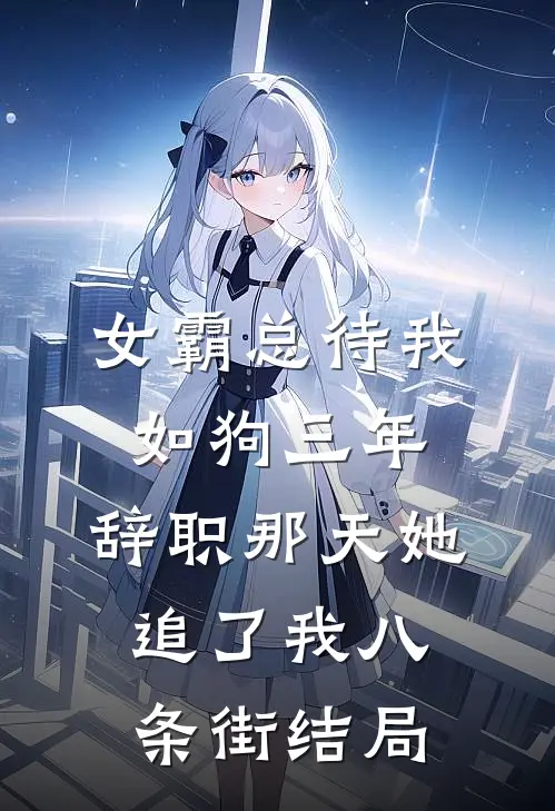 女霸总待我如狗三年，辞职那天她追了我八条街结局