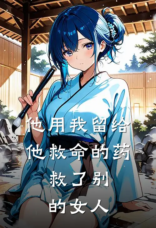 他用我留给他救命的药,救了别的女人怎么办
