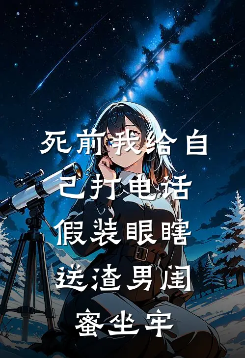 死前我给自己打电话，假装眼瞎送渣男闺蜜坐牢