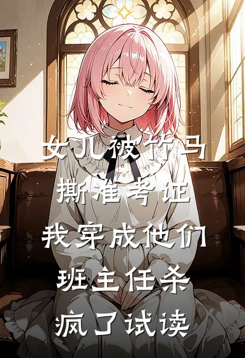 女儿被竹马撕准考证，我穿成他们班主任杀疯了试读