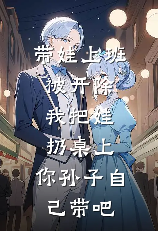 带娃上班，被开除，我把娃扔桌上，你孙子自己带吧