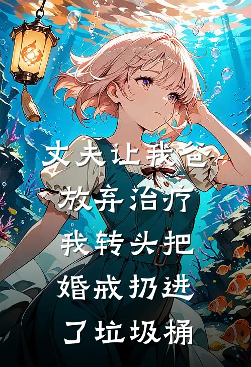 丈夫让我爸放弃治疗，我转头把婚戒扔进了垃圾桶