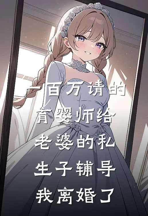 一百万请的育婴师给老婆的私生子辅导，我离婚了