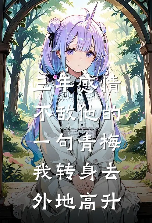 三年感情不敌他的一句青梅，我转身去外地高升