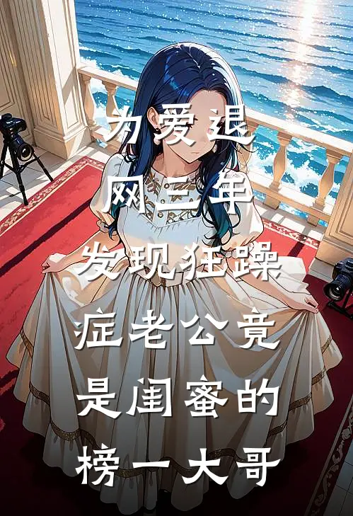 为爱退网三年，发现狂躁症老公竟是闺蜜的榜一大哥