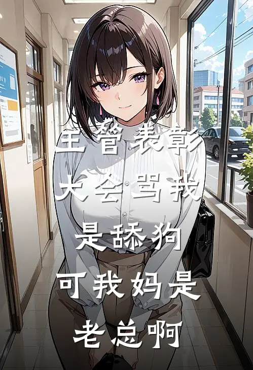 主管表彰大会骂我是舔狗，可我妈是老总啊