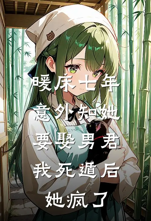 暖床七年，意外知她要娶男君，我死遁后她疯了