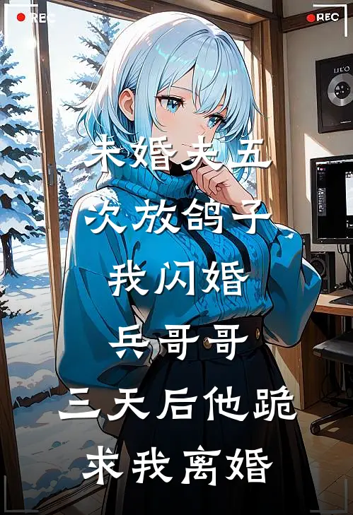 未婚夫五次放鸽子，我闪婚兵哥哥，三天后他跪求我离婚