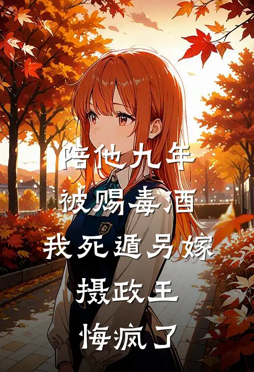 陪他九年被赐毒酒，我死遁另嫁，摄政王悔疯了