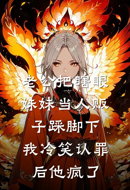 老公把瞎眼妹妹当人贩子踩脚下，我冷笑认罪后他疯了