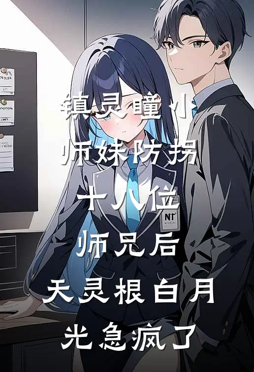 镇灵瞳小师妹防拐十八位师兄后，天灵根白月光急疯了