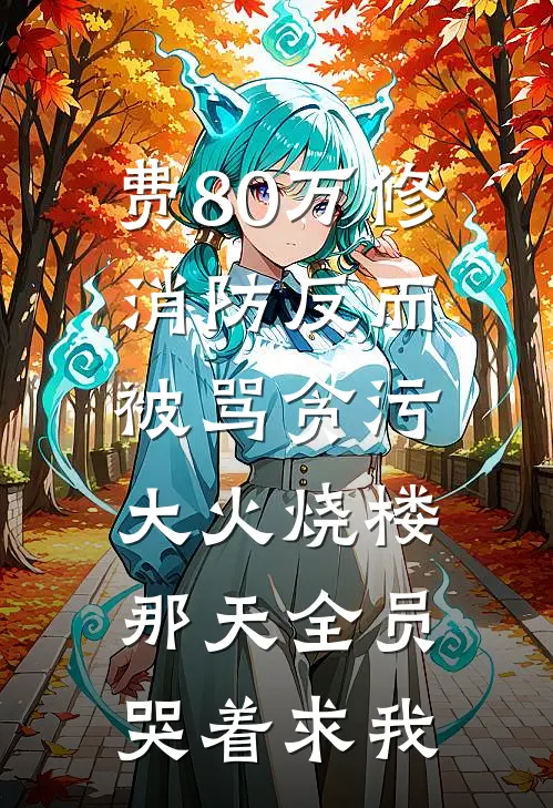 费80万修消防反而被骂贪污，大火烧楼那天全员哭着求我