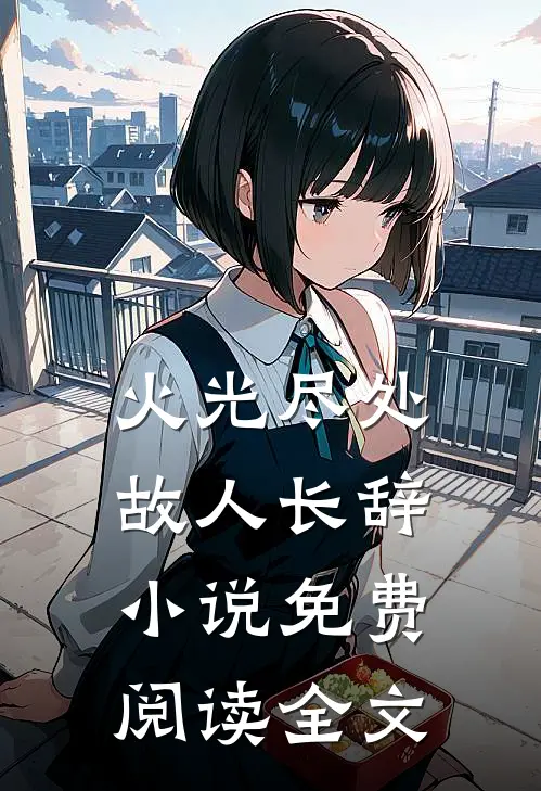 火光尽处，故人长辞小说免费阅读全文