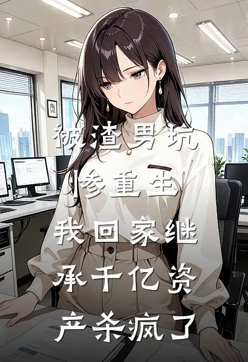 被渣男坑惨重生，我回家继承千亿资产杀疯了