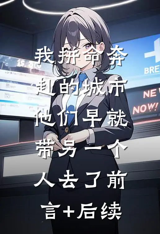我拼命奔赴的城市，他们早就带另一个人去了前言+后续