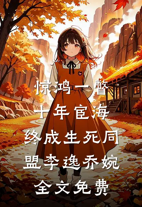 惊鸿一瞥：十年宦海，终成生死同盟李逸乔婉全文免费